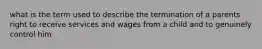 what is the term used to describe the termination of a parents right to receive services and wages from a child and to genuinely control him