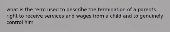 what is the term used to describe the termination of a parents right to receive services and wages from a child and to genuinely control him