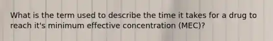 What is the term used to describe the time it takes for a drug to reach it's minimum effective concentration (MEC)?