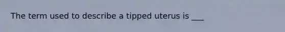 The term used to describe a tipped uterus is ___