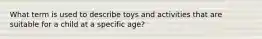 What term is used to describe toys and activities that are suitable for a child at a specific age?