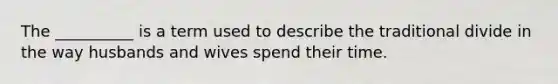 The __________ is a term used to describe the traditional divide in the way husbands and wives spend their time.