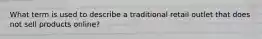 What term is used to describe a traditional retail outlet that does not sell products online?