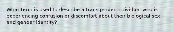 What term is used to describe a transgender individual who is experiencing confusion or discomfort about their biological sex and gender identity?