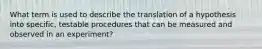 What term is used to describe the translation of a hypothesis into specific, testable procedures that can be measured and observed in an experiment?