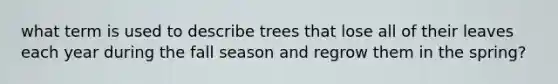 what term is used to describe trees that lose all of their leaves each year during the fall season and regrow them in the spring?