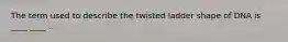 The term used to describe the twisted ladder shape of DNA is ____ ____ .