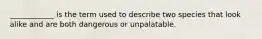 ____________ is the term used to describe two species that look alike and are both dangerous or unpalatable.