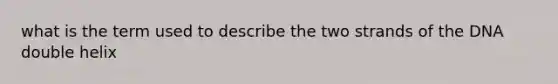 what is the term used to describe the two strands of the DNA double helix