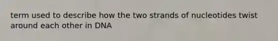 term used to describe how the two strands of nucleotides twist around each other in DNA