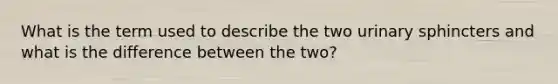 What is the term used to describe the two urinary sphincters and what is the difference between the two?