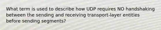 What term is used to describe how UDP requires NO handshaking between the sending and receiving transport-layer entities before sending segments?