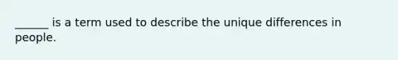 ______ is a term used to describe the unique differences in people.