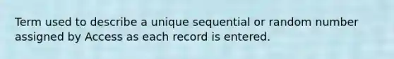 Term used to describe a unique sequential or random number assigned by Access as each record is entered.