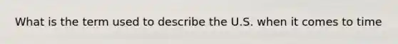 What is the term used to describe the U.S. when it comes to time
