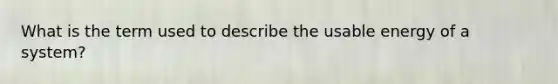 What is the term used to describe the usable energy of a system?