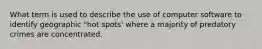 What term is used to describe the use of computer software to identify geographic "hot spots' where a majority of predatory crimes are concentrated.