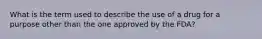 What is the term used to describe the use of a drug for a purpose other than the one approved by the FDA?