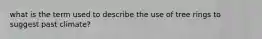 what is the term used to describe the use of tree rings to suggest past climate?
