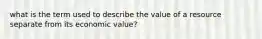 what is the term used to describe the value of a resource separate from its economic value?