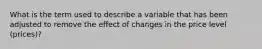 What is the term used to describe a variable that has been adjusted to remove the effect of changes in the price level (prices)?