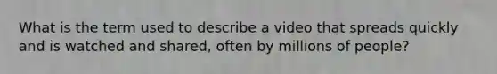 What is the term used to describe a video that spreads quickly and is watched and shared, often by millions of people?