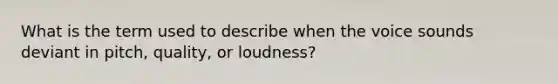 What is the term used to describe when the voice sounds deviant in pitch, quality, or loudness?