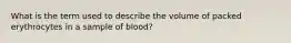 What is the term used to describe the volume of packed erythrocytes in a sample of blood?