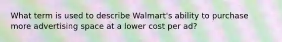 What term is used to describe Walmart's ability to purchase more advertising space at a lower cost per ad?