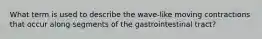 What term is used to describe the wave-like moving contractions that occur along segments of the gastrointestinal tract?