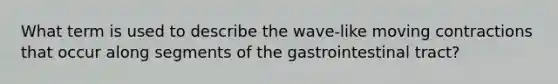 What term is used to describe the wave-like moving contractions that occur along segments of the gastrointestinal tract?