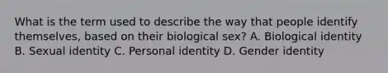 What is the term used to describe the way that people identify themselves, based on their biological sex? A. Biological identity B. Sexual identity C. Personal identity D. Gender identity