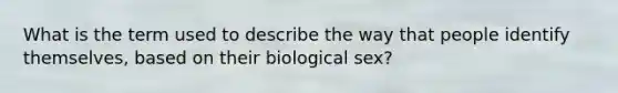 What is the term used to describe the way that people identify themselves, based on their biological sex?