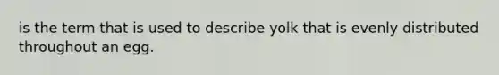 is the term that is used to describe yolk that is evenly distributed throughout an egg.
