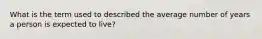 What is the term used to described the average number of years a person is expected to live?