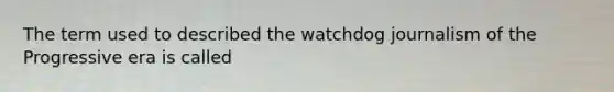 The term used to described the watchdog journalism of the Progressive era is called