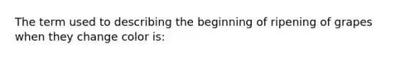 The term used to describing the beginning of ripening of grapes when they change color is: