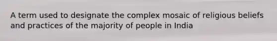 A term used to designate the complex mosaic of religious beliefs and practices of the majority of people in India