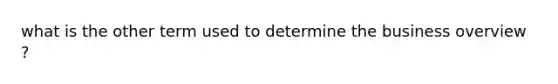 what is the other term used to determine the business overview ?