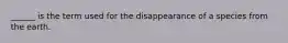 ______ is the term used for the disappearance of a species from the earth.