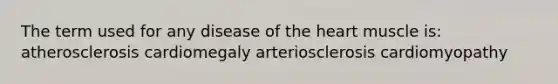 The term used for any disease of the heart muscle is: atherosclerosis cardiomegaly arteriosclerosis cardiomyopathy