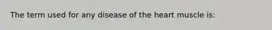 The term used for any disease of the heart muscle is: