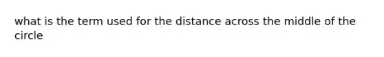 what is the term used for the distance across the middle of the circle