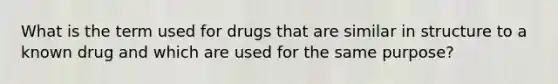 What is the term used for drugs that are similar in structure to a known drug and which are used for the same purpose?