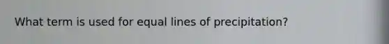 What term is used for equal lines of precipitation?