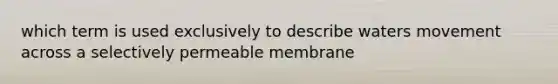 which term is used exclusively to describe waters movement across a selectively permeable membrane