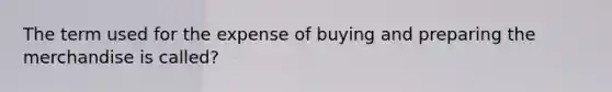 The term used for the expense of buying and preparing the merchandise is called?