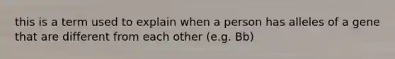 this is a term used to explain when a person has alleles of a gene that are different from each other (e.g. Bb)