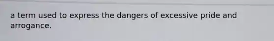 a term used to express the dangers of excessive pride and arrogance.