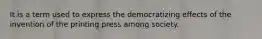 It is a term used to express the democratizing effects of the invention of the printing press among society.